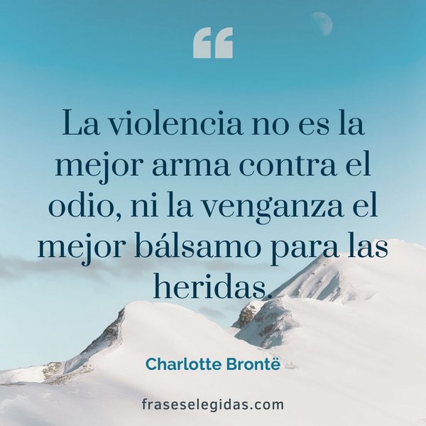 Frase de Charlotte Brontë: La violencia no es la mejor arma contra el odio, ni la venganza el mejor bálsamo para las heridas.