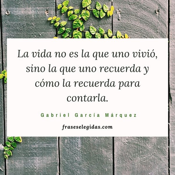 Frase de Gabriel García Márquez: La vida no es la que uno vivió, sino la que uno recuerda y cómo la recuerda para contarla.