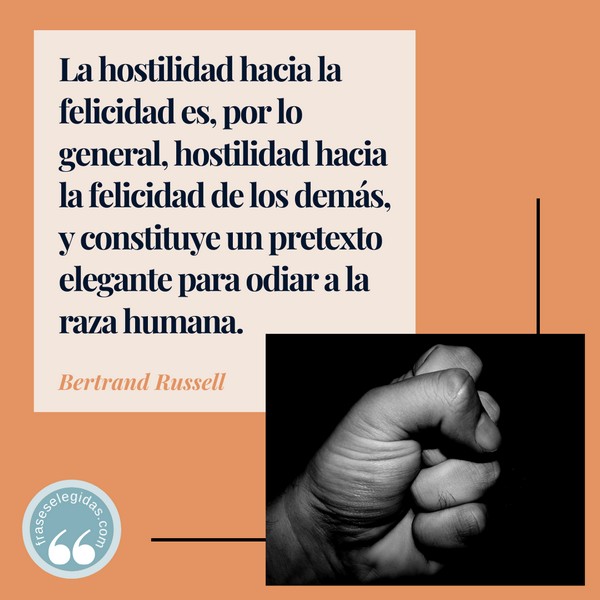 Frase de Bertrand Russell: La hostilidad hacia la felicidad es, por lo general, hostilidad hacia la felicidad de los demás, y constituye un pretexto elegante para odiar a la raza humana.