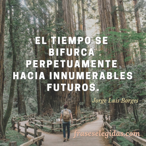 Frase de Jorge Luis Borges: El tiempo se bifurca perpetuamente hacia innumerables futuros.