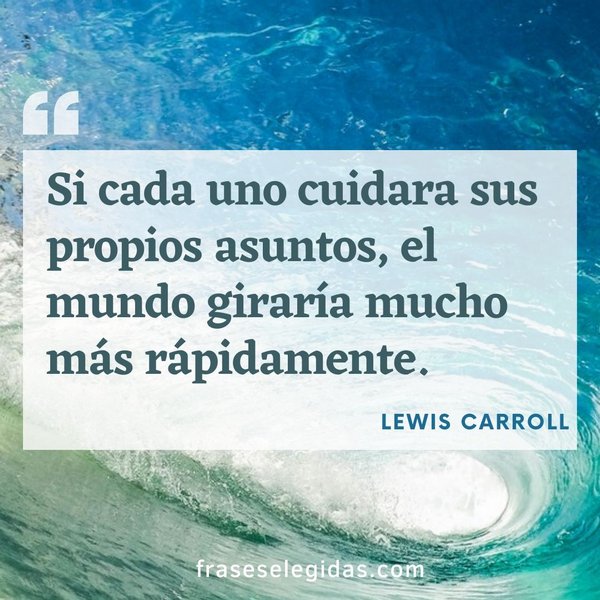 Frase de Lewis Carroll: Si cada uno cuidara sus propios asuntos, el mundo giraría mucho más rápidamente.