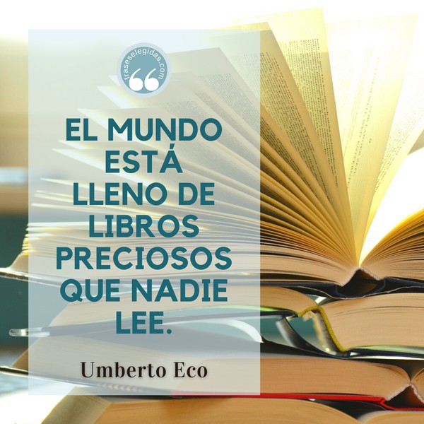 Frase de Umberto Eco: El mundo está lleno de libros preciosos que nadie lee.