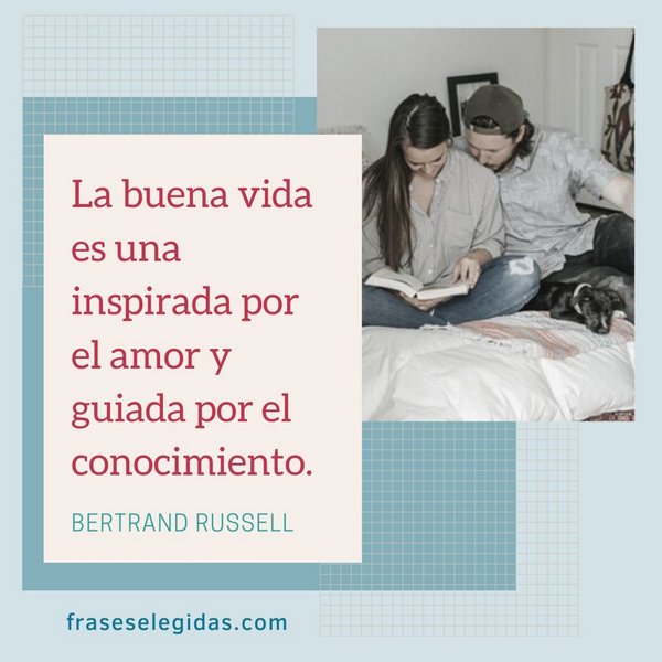 Frase de Bertrand Russell: La buena vida es una inspirada por el amor y guiada por el conocimiento.