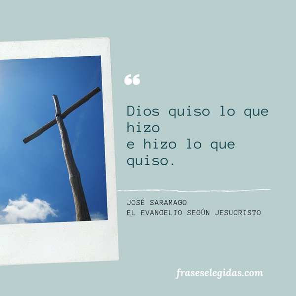 Frase de José Saramago: Dios quiso lo que hizo e hizo lo que quiso.