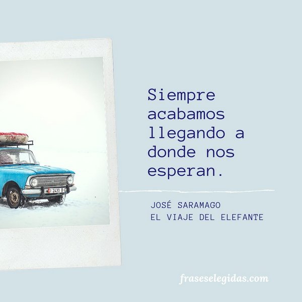 Frase de José Saramago: [...] Siempre acabamos llegando a donde nos esperan.