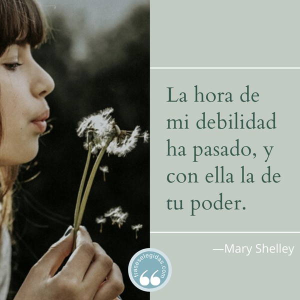 Frase de Mary Shelley: La hora de mi debilidad ha pasado, y con ella la de tu poder.