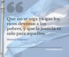 Frase de Manuel Belgrano: Que no se oiga ya que los ricos devoran a los pobres, y que la justicia es solo para aquellos.