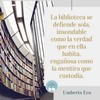 Frase de Umberto Eco: La biblioteca se defiende sola, insondable como la verdad que en ella habita, engañosa como la mentira que custodia.