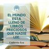 Frase de Umberto Eco: El mundo está lleno de libros preciosos que nadie lee.