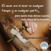 Frase de Gabriel García Márquez: El amor era el amor en cualquier tiempo y en cualquier parte, pero tanto más denso cuanto más cerca de la muerte.