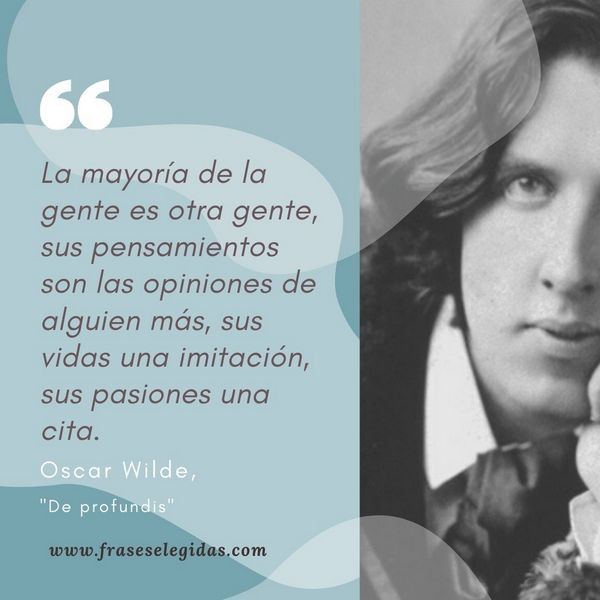 Frase de Oscar Wilde: La mayoría de la gente es otra gente, sus pensamientos son las opiniones de alguien más, sus vidas una imitación, sus pasiones una cita.