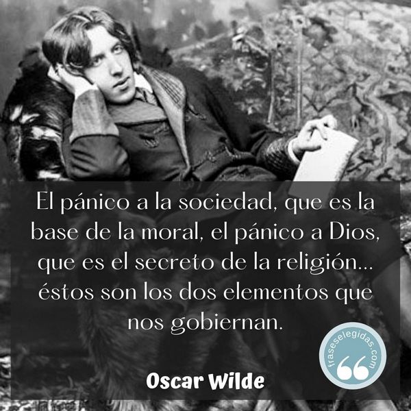 Frase de Oscar Wilde: El pánico a la sociedad, que es la base de la moral, el pánico a Dios, que es el secreto de la religión... éstos son los dos elementos que nos gobiernan.
